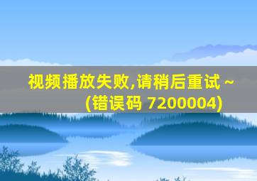 视频播放失败,请稍后重试～(错误码 7200004)